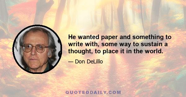 He wanted paper and something to write with, some way to sustain a thought, to place it in the world.