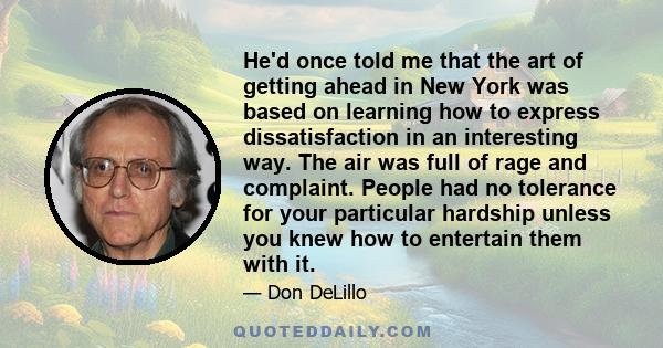 He'd once told me that the art of getting ahead in New York was based on learning how to express dissatisfaction in an interesting way. The air was full of rage and complaint. People had no tolerance for your particular 