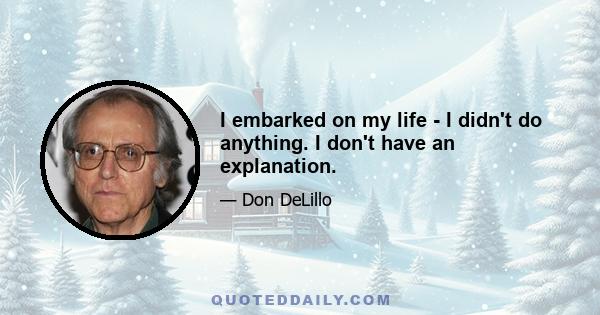 I embarked on my life - I didn't do anything. I don't have an explanation.