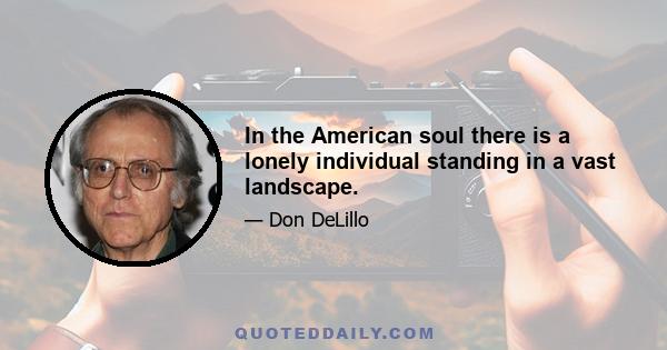 In the American soul there is a lonely individual standing in a vast landscape.