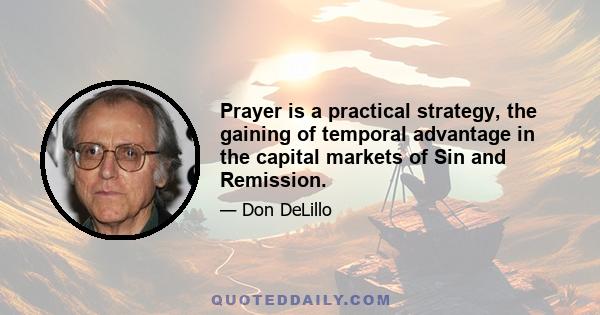 Prayer is a practical strategy, the gaining of temporal advantage in the capital markets of Sin and Remission.