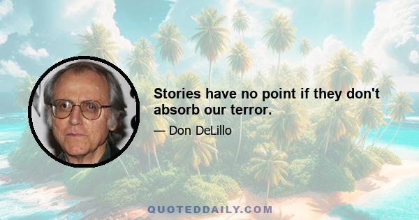 Stories have no point if they don't absorb our terror.