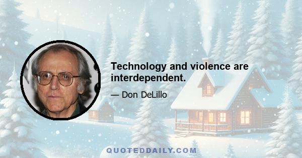 Technology and violence are interdependent.