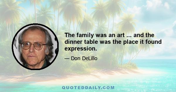 The family was an art ... and the dinner table was the place it found expression.