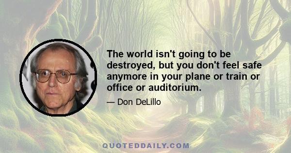 The world isn't going to be destroyed, but you don't feel safe anymore in your plane or train or office or auditorium.