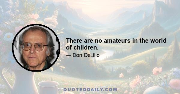 There are no amateurs in the world of children.