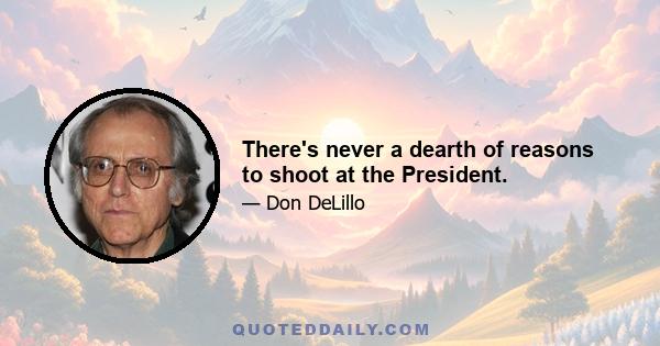 There's never a dearth of reasons to shoot at the President.