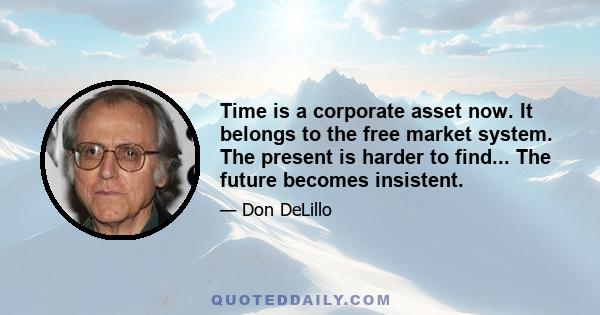 Time is a corporate asset now. It belongs to the free market system. The present is harder to find... The future becomes insistent.