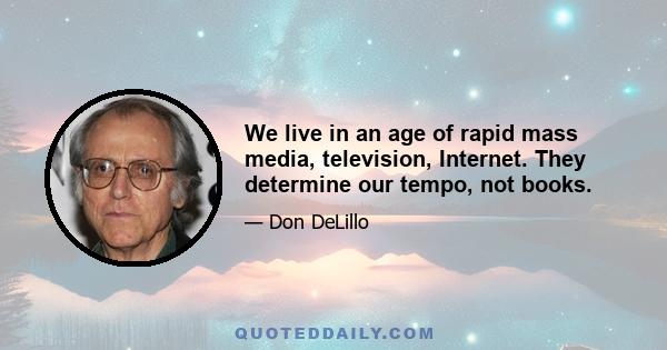 We live in an age of rapid mass media, television, Internet. They determine our tempo, not books.