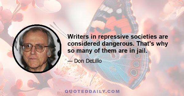 Writers in repressive societies are considered dangerous. That's why so many of them are in jail.