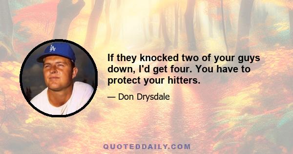 If they knocked two of your guys down, I'd get four. You have to protect your hitters.