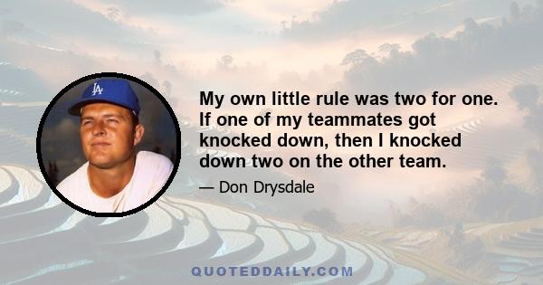 My own little rule was two for one. If one of my teammates got knocked down, then I knocked down two on the other team.