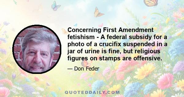 Concerning First Amendment fetishism - A federal subsidy for a photo of a crucifix suspended in a jar of urine is fine, but religious figures on stamps are offensive.