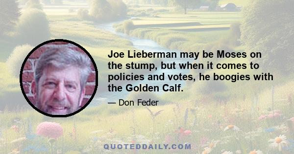 Joe Lieberman may be Moses on the stump, but when it comes to policies and votes, he boogies with the Golden Calf.