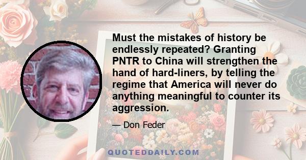 Must the mistakes of history be endlessly repeated? Granting PNTR to China will strengthen the hand of hard-liners, by telling the regime that America will never do anything meaningful to counter its aggression.