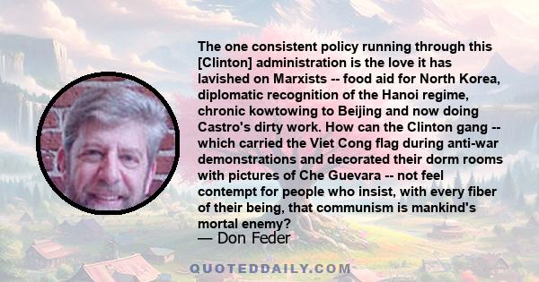 The one consistent policy running through this [Clinton] administration is the love it has lavished on Marxists -- food aid for North Korea, diplomatic recognition of the Hanoi regime, chronic kowtowing to Beijing and