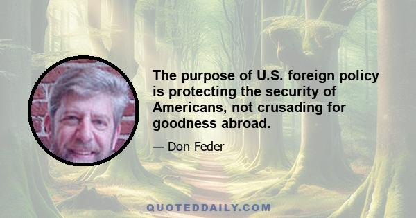 The purpose of U.S. foreign policy is protecting the security of Americans, not crusading for goodness abroad.