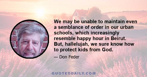 We may be unable to maintain even a semblance of order in our urban schools, which increasingly resemble happy hour in Beirut. But, hallelujah, we sure know how to protect kids from God.