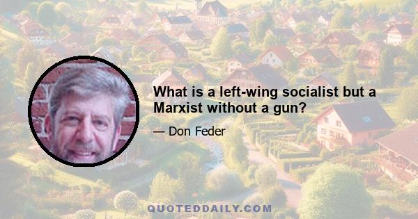 What is a left-wing socialist but a Marxist without a gun?