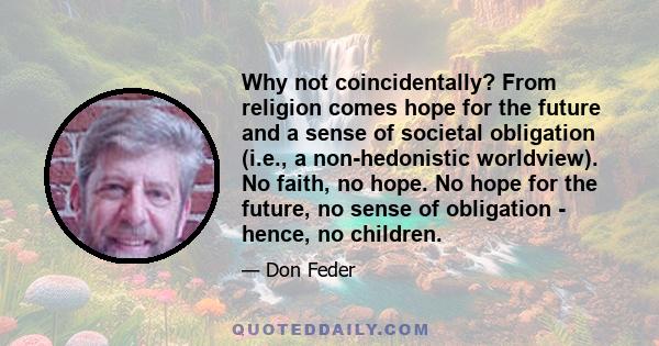 Why not coincidentally? From religion comes hope for the future and a sense of societal obligation (i.e., a non-hedonistic worldview). No faith, no hope. No hope for the future, no sense of obligation - hence, no