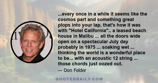 ...every once in a while it seems like the cosmos part and something great plops into your lap, that's how it was with Hotel California.. a leased beach house in Malibu ... all the doors wide open on a spectacular July