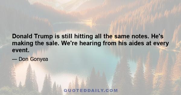 Donald Trump is still hitting all the same notes. He's making the sale. We're hearing from his aides at every event.