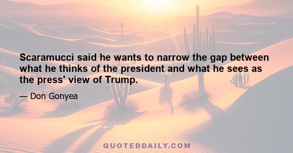 Scaramucci said he wants to narrow the gap between what he thinks of the president and what he sees as the press' view of Trump.