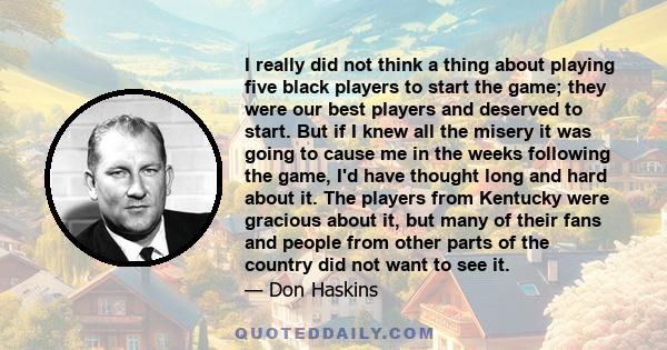 I really did not think a thing about playing five black players to start the game; they were our best players and deserved to start. But if I knew all the misery it was going to cause me in the weeks following the game, 