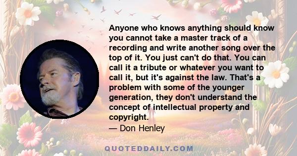 Anyone who knows anything should know you cannot take a master track of a recording and write another song over the top of it. You just can't do that. You can call it a tribute or whatever you want to call it, but it's