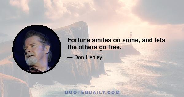 Fortune smiles on some, and lets the others go free.