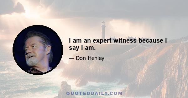 I am an expert witness because I say I am.