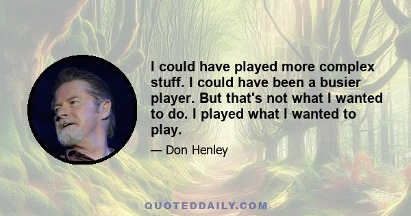 I could have played more complex stuff. I could have been a busier player. But that's not what I wanted to do. I played what I wanted to play.