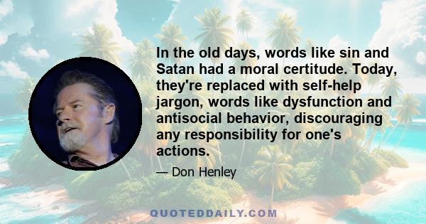 In the old days, words like sin and Satan had a moral certitude. Today, they're replaced with self-help jargon, words like dysfunction and antisocial behavior, discouraging any responsibility for one's actions.