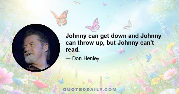 Johnny can get down and Johnny can throw up, but Johnny can't read.