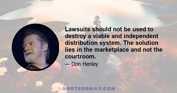 Lawsuits should not be used to destroy a viable and independent distribution system. The solution lies in the marketplace and not the courtroom.