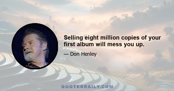 Selling eight million copies of your first album will mess you up.