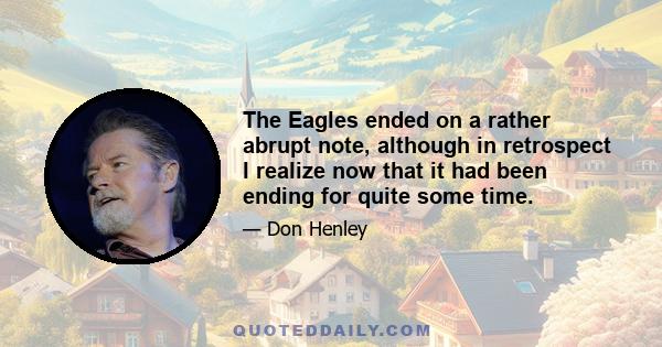 The Eagles ended on a rather abrupt note, although in retrospect I realize now that it had been ending for quite some time.