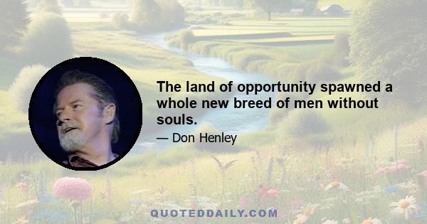 The land of opportunity spawned a whole new breed of men without souls.