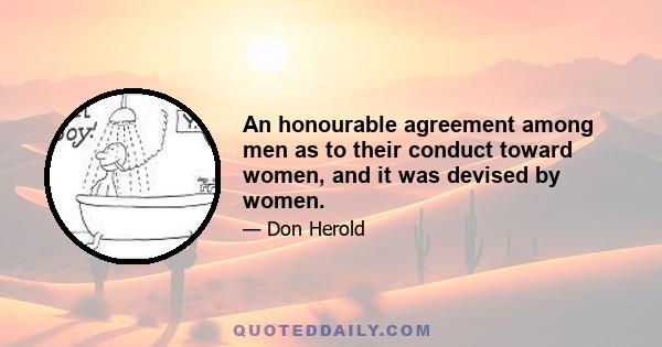 An honourable agreement among men as to their conduct toward women, and it was devised by women.