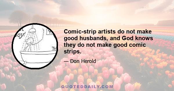 Comic-strip artists do not make good husbands, and God knows they do not make good comic strips.