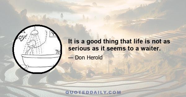 It is a good thing that life is not as serious as it seems to a waiter.