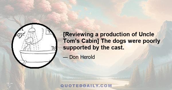 [Reviewing a production of Uncle Tom's Cabin] The dogs were poorly supported by the cast.