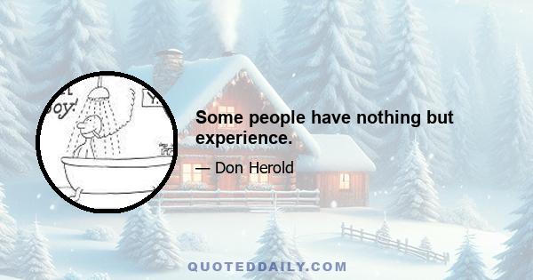 Some people have nothing but experience.