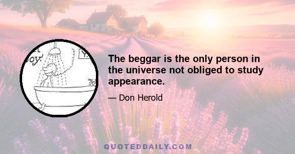 The beggar is the only person in the universe not obliged to study appearance.