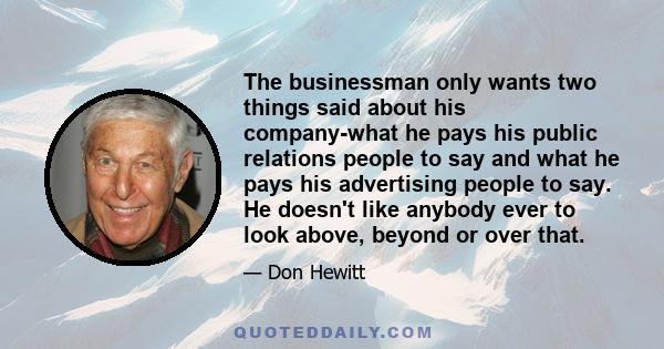 The businessman only wants two things said about his company-what he pays his public relations people to say and what he pays his advertising people to say. He doesn't like anybody ever to look above, beyond or over