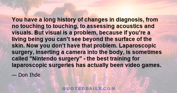 You have a long history of changes in diagnosis, from no touching to touching, to assessing acoustics and visuals. But visual is a problem, because if you're a living being you can't see beyond the surface of the skin.