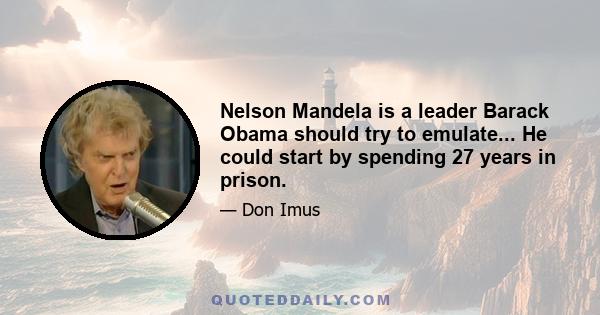 Nelson Mandela is a leader Barack Obama should try to emulate... He could start by spending 27 years in prison.