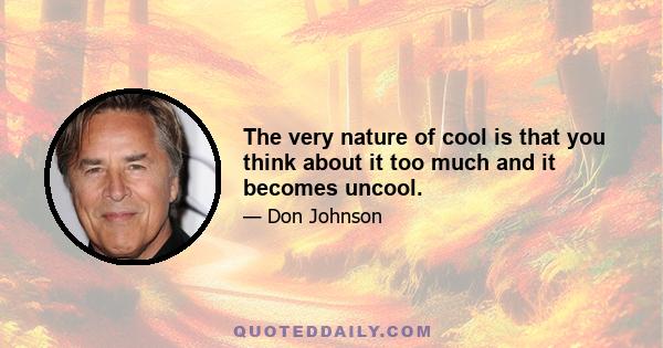 The very nature of cool is that you think about it too much and it becomes uncool.