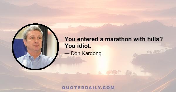 You entered a marathon with hills? You idiot.