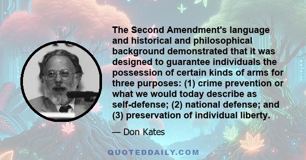 The Second Amendment's language and historical and philosophical background demonstrated that it was designed to guarantee individuals the possession of certain kinds of arms for three purposes: (1) crime prevention or